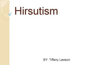 Hirsutism BY Tiffany Lawson What is it Excessive