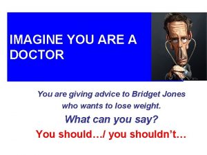 IMAGINE YOU ARE A DOCTOR You are giving