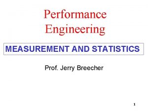 Performance Engineering MEASUREMENT AND STATISTICS Prof Jerry Breecher