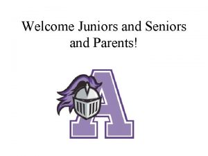 Welcome Juniors and Seniors and Parents We are