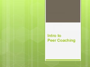 Intro to Peer Coaching What is peer coaching