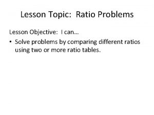 Lesson Topic Ratio Problems Lesson Objective I can