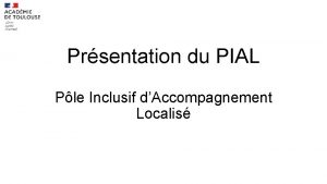 Prsentation du PIAL Ple Inclusif dAccompagnement Localis Prsentation