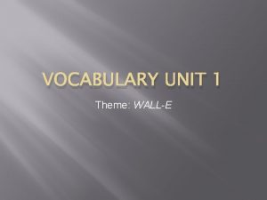 VOCABULARY UNIT 1 Theme WALLE In WALLE humans