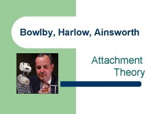 Bowlby Harlow Ainsworth Attachment Theory Attachment Theory l
