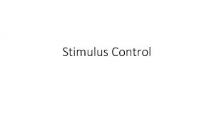 Stimulus Control Stimulus Control of Behavior Having stimulus