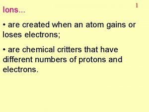 Ions Ions 1 are created when an atom