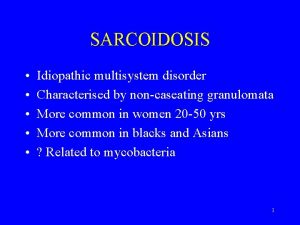 SARCOIDOSIS Idiopathic multisystem disorder Characterised by noncaseating granulomata
