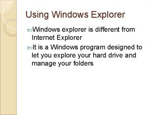 Using Windows Explorer Windows explorer is different from