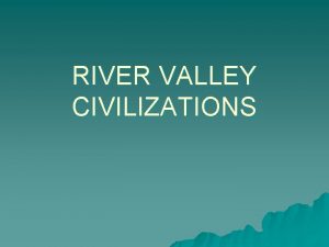 RIVER VALLEY CIVILIZATIONS INDUS RIVER VALLEY The Harappan
