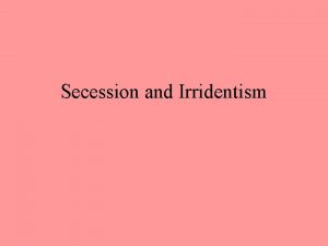 Secession and Irridentism Difference of focus 1 Identity
