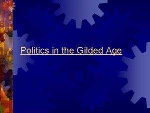 Politics in the Gilded Age Gilded Age Politics