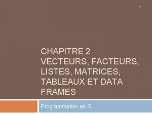 1 CHAPITRE 2 VECTEURS FACTEURS LISTES MATRICES TABLEAUX