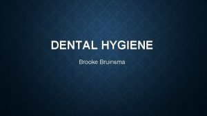 DENTAL HYGIENE Brooke Bruinsma OVERVIEW Introduction of the