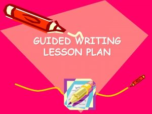 GUIDED WRITING LESSON PLAN Teachers Name Date of