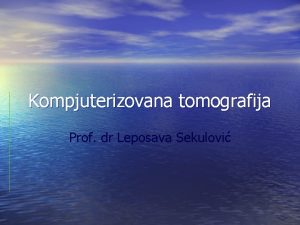 Kompjuterizovana tomografija Prof dr Leposava Sekulovi Formiranje CT