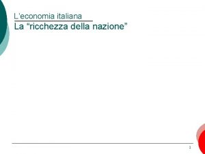 Leconomia italiana La ricchezza della nazione 1 Il