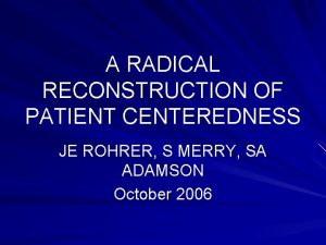 A RADICAL RECONSTRUCTION OF PATIENT CENTEREDNESS JE ROHRER