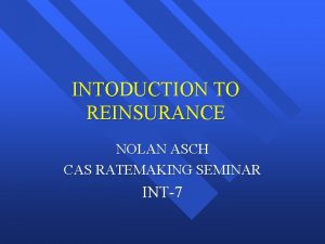 INTODUCTION TO REINSURANCE NOLAN ASCH CAS RATEMAKING SEMINAR