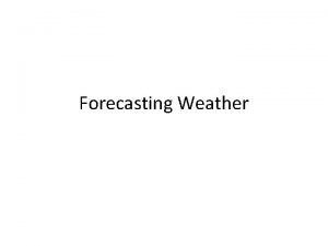 Forecasting Weather Forecasting Weather Now that Meteorologists understand