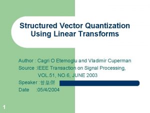 Structured Vector Quantization Using Linear Transforms Author Cagri