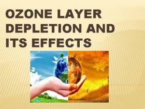 OZONE LAYER DEPLETION AND ITS EFFECTS OZONE LAYER