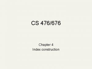 CS 476676 Chapter 4 Index construction Index construction