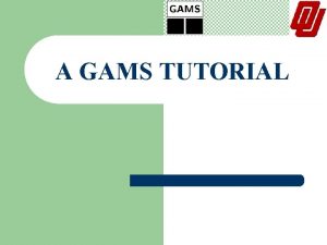 A GAMS TUTORIAL A GAMS TUTORIAL WHAT IS