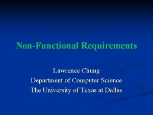 Non Functional Requirements Lawrence Chung Department of Computer