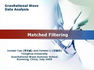 Gravitational Wave Data Analysis Matched Filtering Junwei Cao