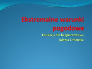 Ekstremalne warunki pogodowe Edukacja dla bezpieczestwa Jolanta Urbaska