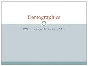 Demographics DONT FORGET THE CUSTOMER Demographics the study