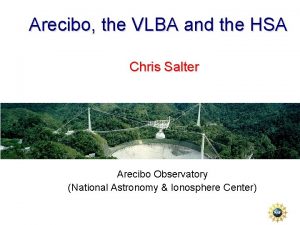 Arecibo the VLBA and the HSA Chris Salter