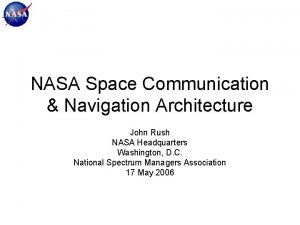NASA Space Communication Navigation Architecture John Rush NASA