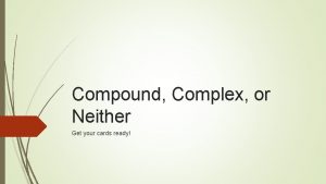 Compound Complex or Neither Get your cards ready