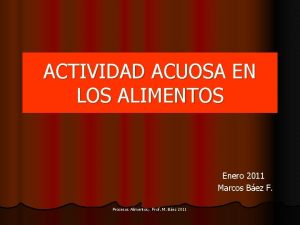 ACTIVIDAD ACUOSA EN LOS ALIMENTOS Enero 2011 Marcos