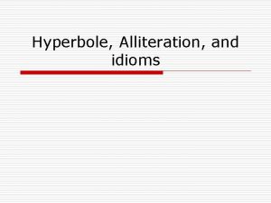 Hyperbole Alliteration and idioms Hyperbole o Definition exaggerated