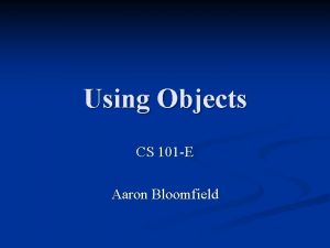 Using Objects CS 101 E Aaron Bloomfield Announcements