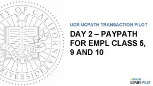 UCR UCPATH TRANSACTION PILOT DAY 2 PAYPATH FOR