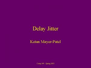 Delay Jitter Ketan MayerPatel Comp 249 Spring 2003