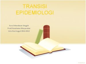 TRANSISI EPIDEMIOLOGI Nurul Wandasari Singgih Prodi Kesehatan Masyarakat