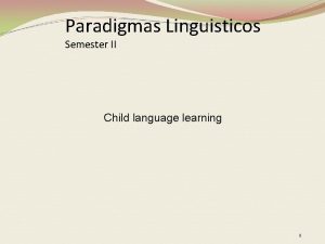 Paradigmas Linguisticos Semester II Child language learning 1