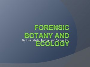 FORENSIC BOTANY AND ECOLOGY By Lisa Labate Jae