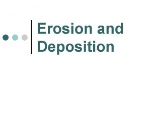 Erosion and Deposition What is Erosion Erosion is