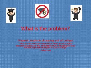 What is the problem Hispanic students dropping out