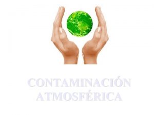 CONTAMINACIN ATMOSFRICA La atmsfera es esencial para la