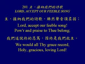 201 LORD ACCEPT OUR FEEBLE SONG Lord accept