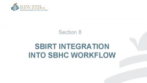 Section 8 SBIRT INTEGRATION INTO SBHC WORKFLOW Incorporate