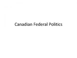 Canadian Federal Politics Canadian Federal Government The primary