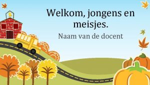 Welkom jongens en meisjes Naam van de docent